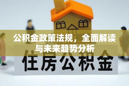 襄垣公积金政策法规，全面解读与未来趋势分析