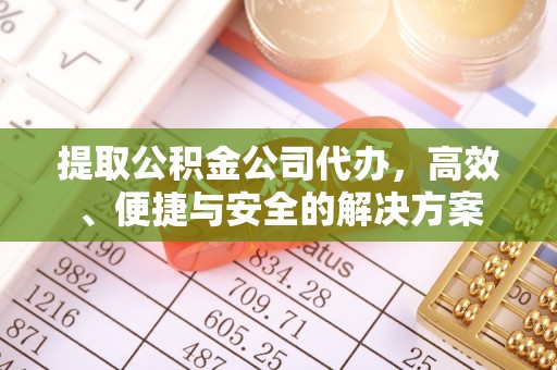 襄垣提取公积金公司代办，高效、便捷与安全的解决方案