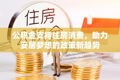 襄垣公积金支持住房消费，助力安居梦想的政策新趋势