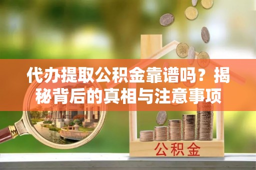 襄垣代办提取公积金靠谱吗？揭秘背后的真相与注意事项