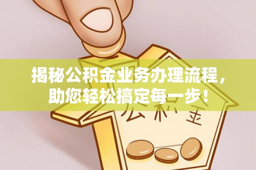 襄垣揭秘公积金业务办理流程，助您轻松搞定每一步！