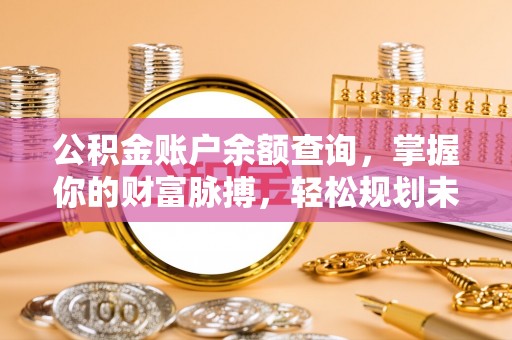 襄垣公积金账户余额查询，掌握你的财富脉搏，轻松规划未来