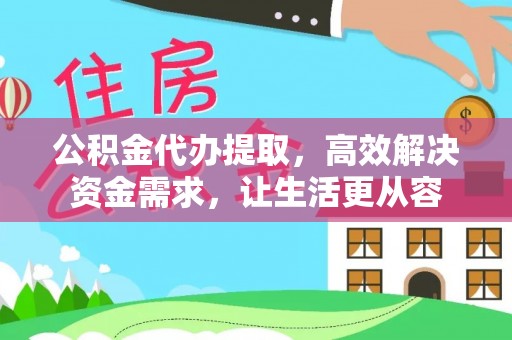 襄垣公积金代办提取，高效解决资金需求，让生活更从容