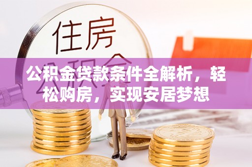 襄垣公积金贷款条件全解析，轻松购房，实现安居梦想