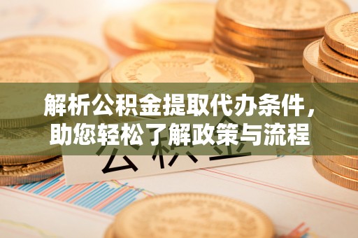 襄垣解析公积金提取代办条件，助您轻松了解政策与流程