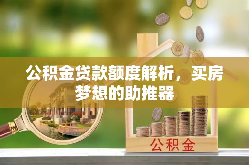 襄垣公积金贷款额度解析，买房梦想的助推器