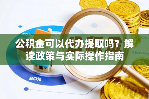 襄垣公积金可以代办提取吗？解读政策与实际操作指南