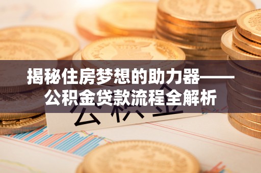 襄垣揭秘住房梦想的助力器——公积金贷款流程全解析
