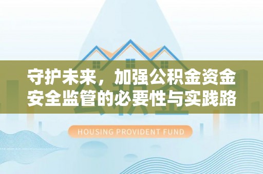襄垣守护未来，加强公积金资金安全监管的必要性与实践路径