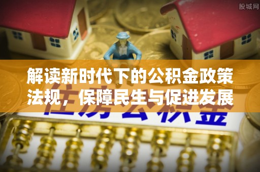 襄垣解读新时代下的公积金政策法规，保障民生与促进发展的平衡之道