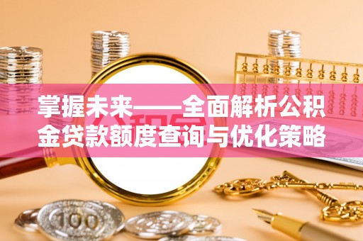 襄垣掌握未来——全面解析公积金贷款额度查询与优化策略