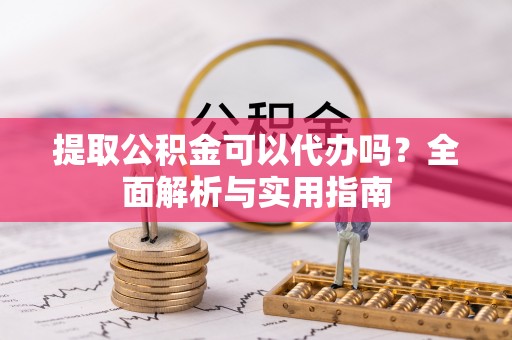 襄垣提取公积金可以代办吗？全面解析与实用指南