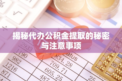 襄垣揭秘代办公积金提取的秘密与注意事项