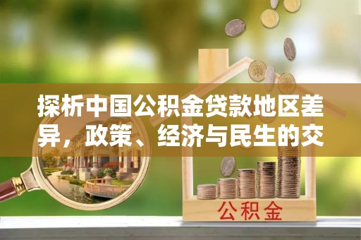 襄垣探析中国公积金贷款地区差异，政策、经济与民生的交织影响