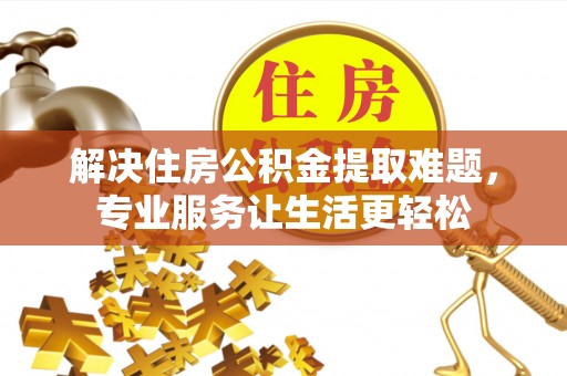 襄垣解决住房公积金提取难题，专业服务让生活更轻松