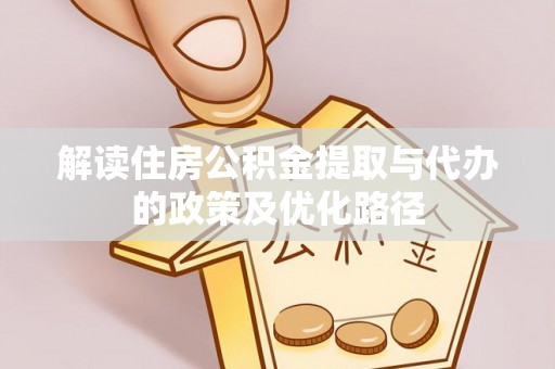 襄垣解读住房公积金提取与代办的政策及优化路径