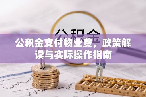 襄垣公积金支付物业费，政策解读与实际操作指南