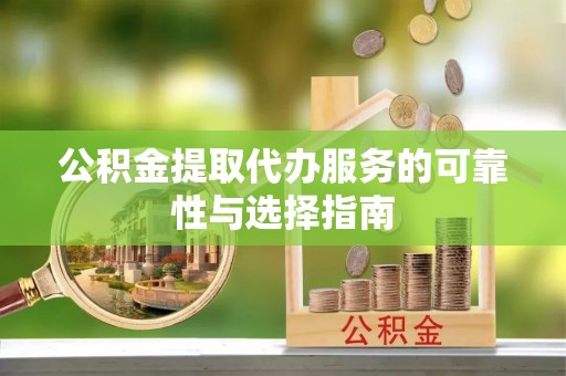 襄垣公积金提取代办服务的可靠性与选择指南