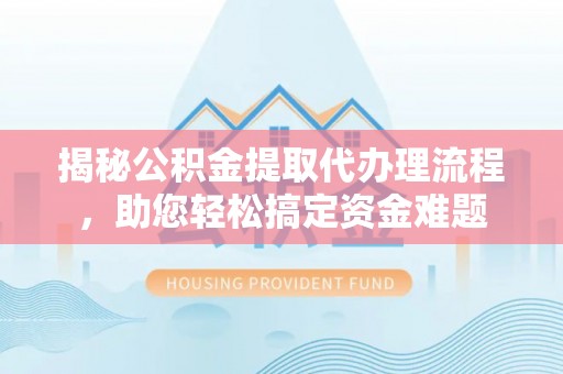 襄垣揭秘公积金提取代办理流程，助您轻松搞定资金难题