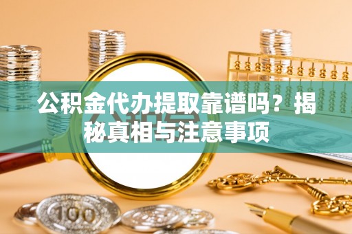 襄垣公积金代办提取靠谱吗？揭秘真相与注意事项