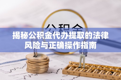 襄垣揭秘公积金代办提取的法律风险与正确操作指南