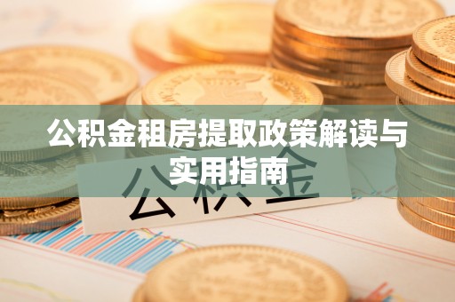 襄垣公积金租房提取政策解读与实用指南