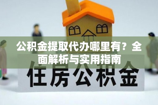 襄垣公积金提取代办哪里有？全面解析与实用指南
