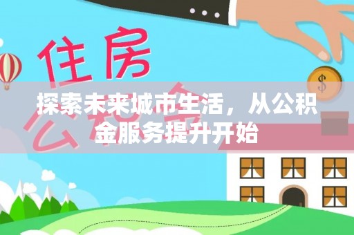 襄垣探索未来城市生活，从公积金服务提升开始