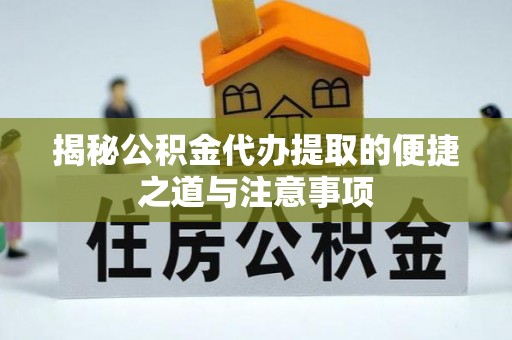 襄垣揭秘公积金代办提取的便捷之道与注意事项
