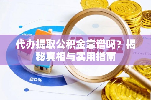 襄垣代办提取公积金靠谱吗？揭秘真相与实用指南