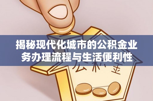 襄垣揭秘现代化城市的公积金业务办理流程与生活便利性