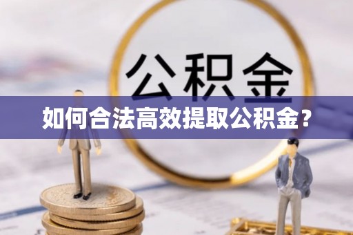 襄垣如何合法高效提取公积金？