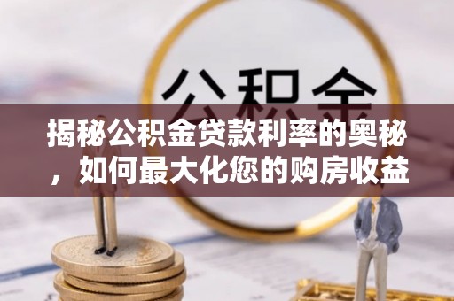 襄垣揭秘公积金贷款利率的奥秘，如何最大化您的购房收益