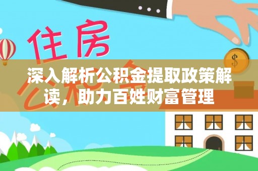 襄垣深入解析公积金提取政策解读，助力百姓财富管理