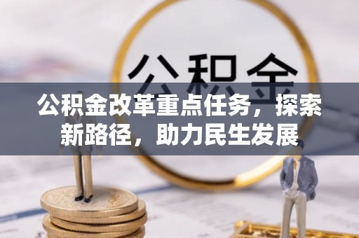 襄垣公积金改革重点任务，探索新路径，助力民生发展