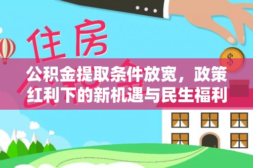 襄垣公积金提取条件放宽，政策红利下的新机遇与民生福利