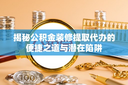 襄垣揭秘公积金装修提取代办的便捷之道与潜在陷阱