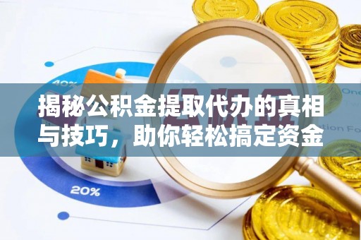 襄垣揭秘公积金提取代办的真相与技巧，助你轻松搞定资金流动问题