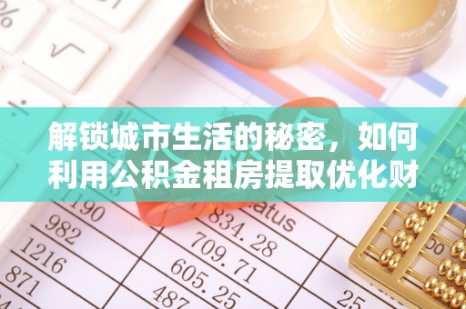 襄垣解锁城市生活的秘密，如何利用公积金租房提取优化财务规划