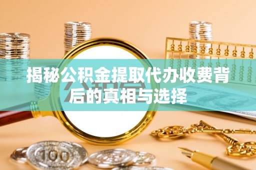 襄垣揭秘公积金提取代办收费背后的真相与选择