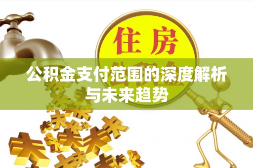 襄垣公积金支付范围的深度解析与未来趋势