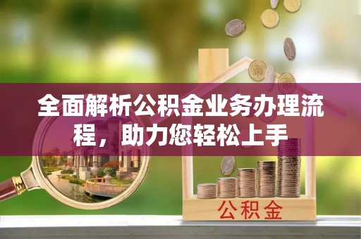 襄垣全面解析公积金业务办理流程，助力您轻松上手