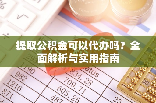 襄垣提取公积金可以代办吗？全面解析与实用指南