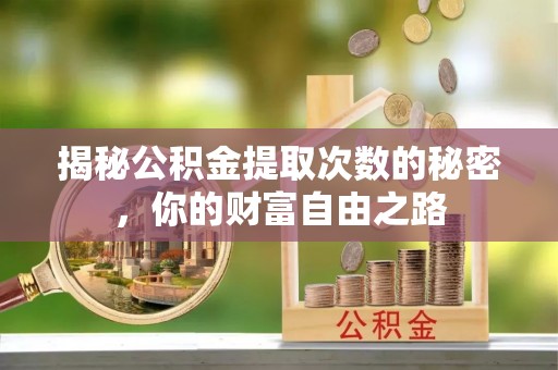 襄垣揭秘公积金提取次数的秘密，你的财富自由之路