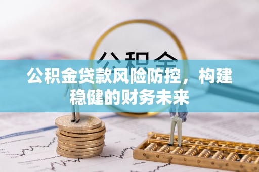 襄垣公积金贷款风险防控，构建稳健的财务未来