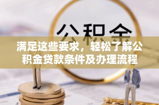 襄垣满足这些要求，轻松了解公积金贷款条件及办理流程