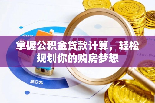 襄垣掌握公积金贷款计算，轻松规划你的购房梦想