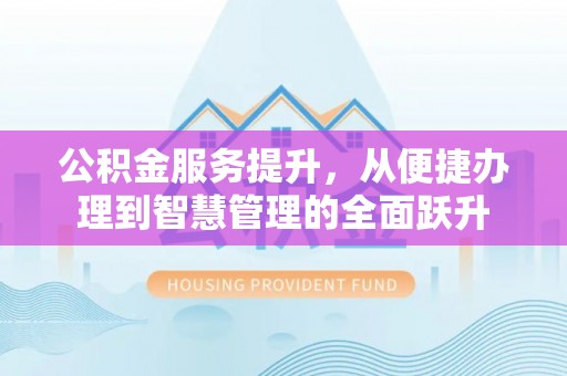 襄垣公积金服务提升，从便捷办理到智慧管理的全面跃升