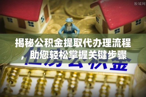 襄垣揭秘公积金提取代办理流程，助您轻松掌握关键步骤