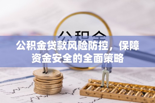 襄垣公积金贷款风险防控，保障资金安全的全面策略